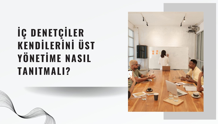 İç Denetçiler Üst Yönetime Kendilerini Nasıl Tanıtmalı? 