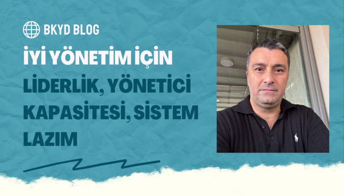 İyi Yönetim İçin Liderlik, Yönetici Kapasitesi ve Sistem Lazım