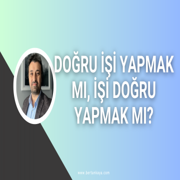 DOĞRU İŞİ YAPMAK MI, İŞİ DOĞRU YAPMAK MI? (Şirketler nasıl daha başarılı olur?)