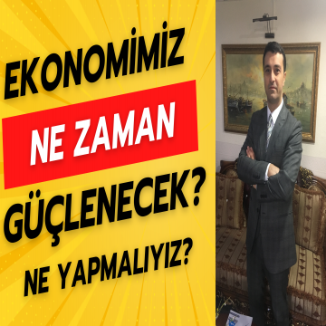 EKONOMİMİZ NE ZAMAN GÜÇLENECEK? BU SÜREÇTE İŞLETMELER NE YAPMALI?