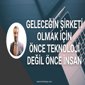 GELECEĞİN ŞİRKETİ OLMAK İÇİN ÖNCE TEKNOLOJİ DEĞİL ÖNCE İNSAN