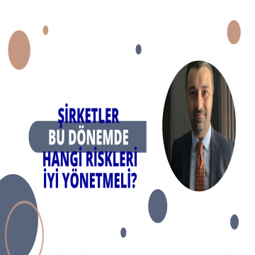 ŞİRKETLER BU DÖNEMDE HANGİ RİSKLERİ İYİ YÖNETMELİ? (Zor zamanlarda ayakta kalmak için risk yönetimi)